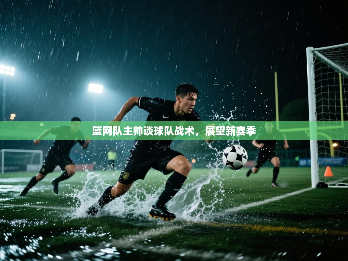 篮网队主帅谈球队战术,展望新赛季 第2张