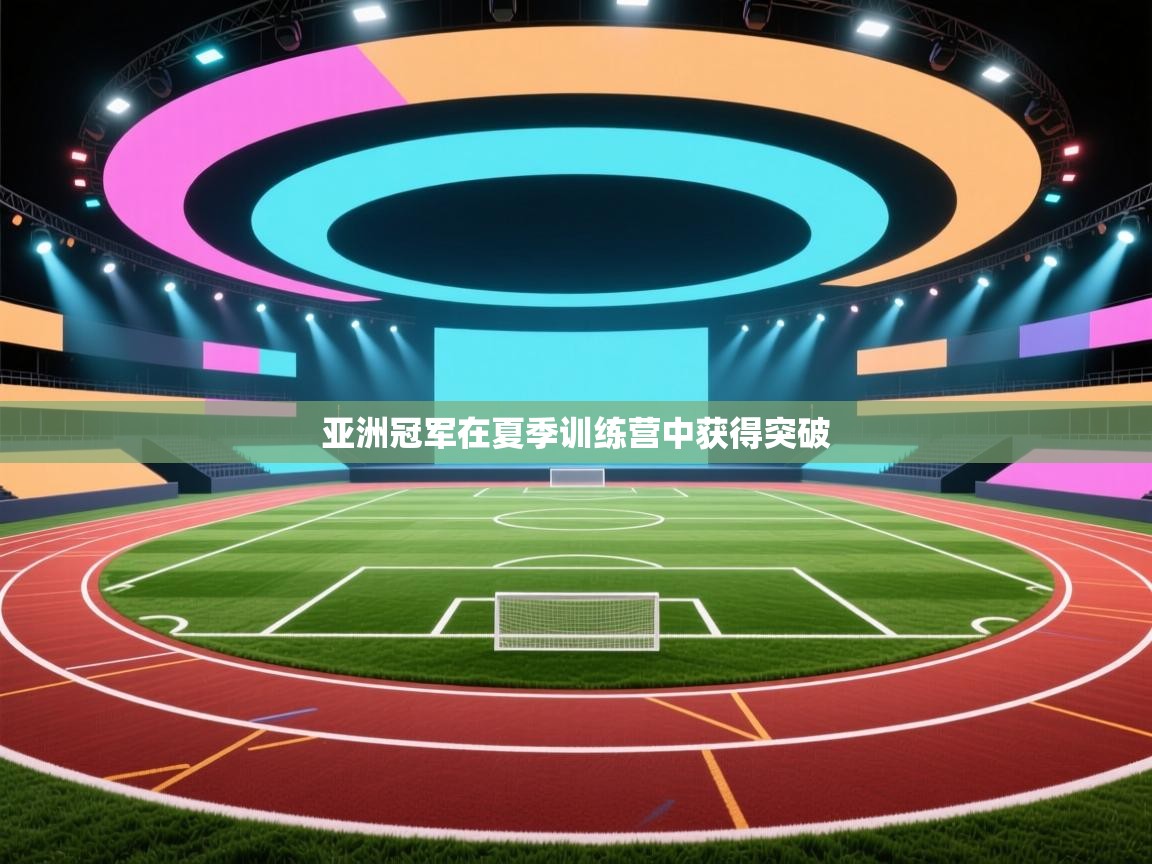 亚洲冠军在夏季训练营中获得突破 第1张