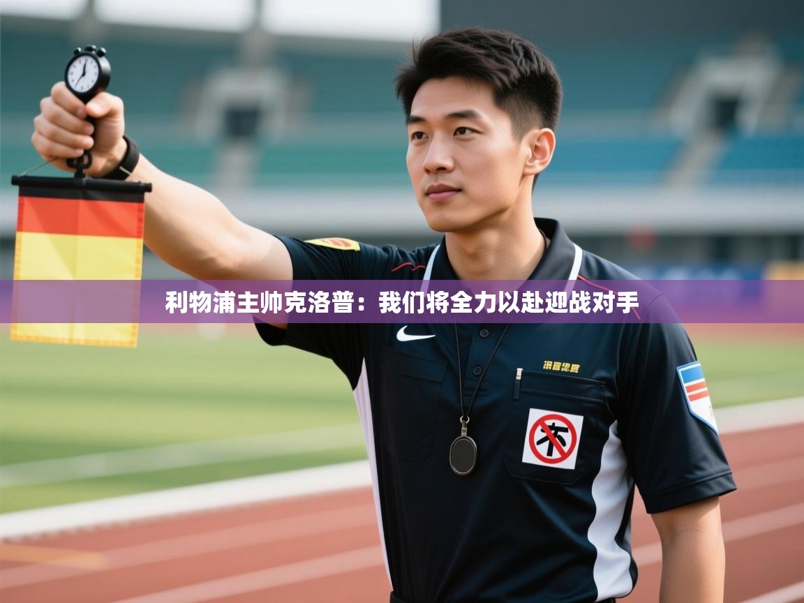 利物浦主帅克洛普：我们将全力以赴迎战对手  第1张