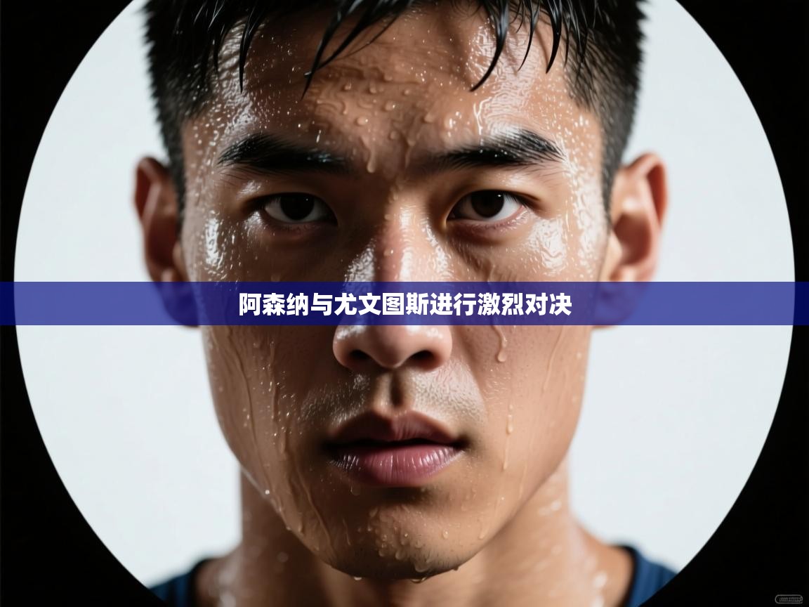 阿森纳与尤文图斯进行激烈对决  第1张