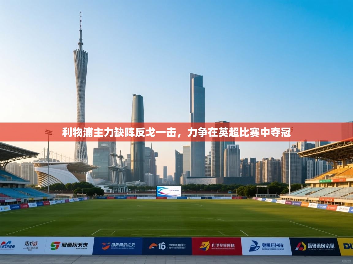 利物浦主力缺阵反戈一击，力争在英超比赛中夺冠  第2张