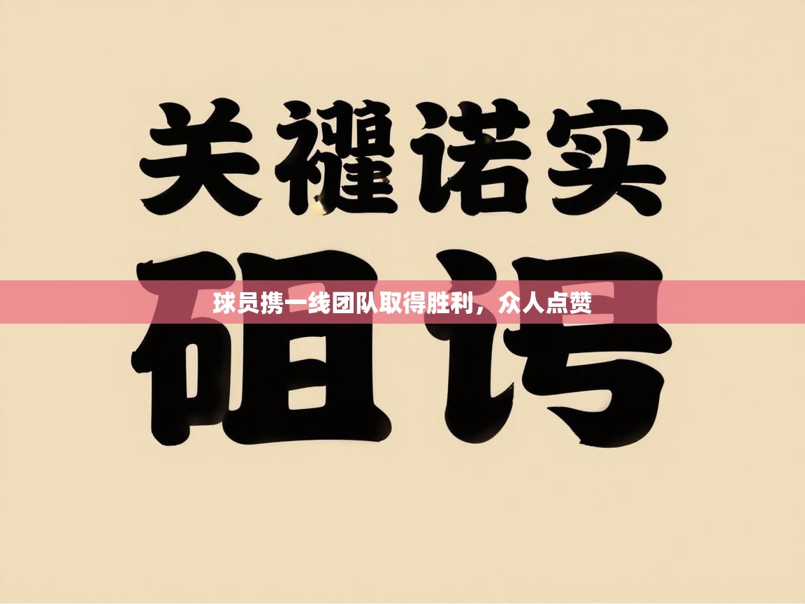 球员携一线团队取得胜利，众人点赞  第1张