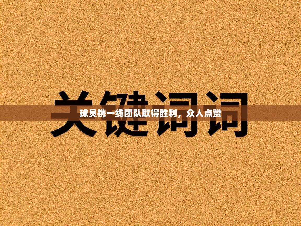 球员携一线团队取得胜利，众人点赞  第2张