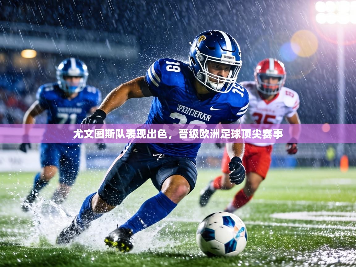 尤文图斯队表现出色，晋级欧洲足球顶尖赛事  第2张